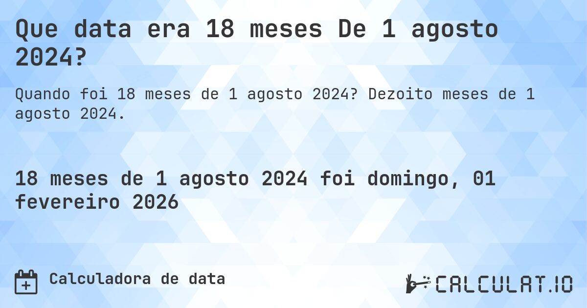 Que data era 18 meses De 1 agosto 2024?. Dezoito meses de 1 agosto 2024.