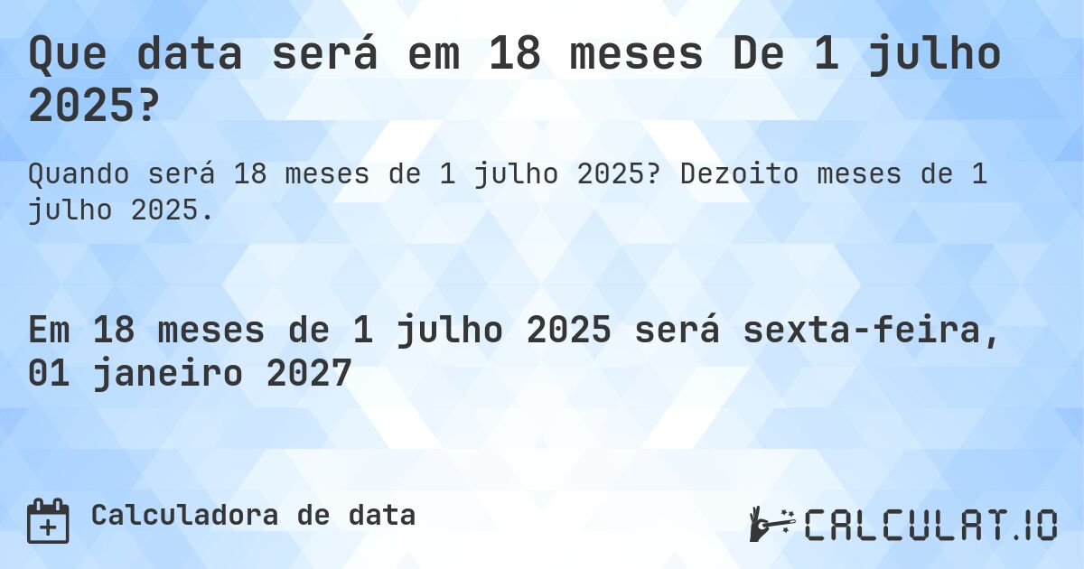 Que data será em 18 meses De 1 julho 2025?. Dezoito meses de 1 julho 2025.