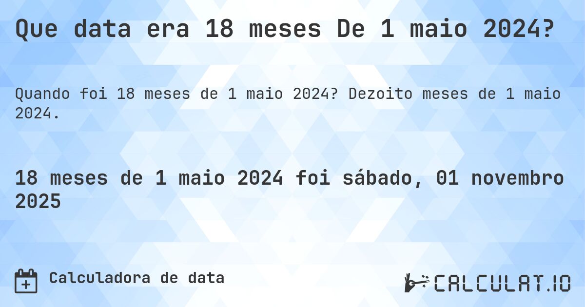 Que data era 18 meses De 1 maio 2024?. Dezoito meses de 1 maio 2024.