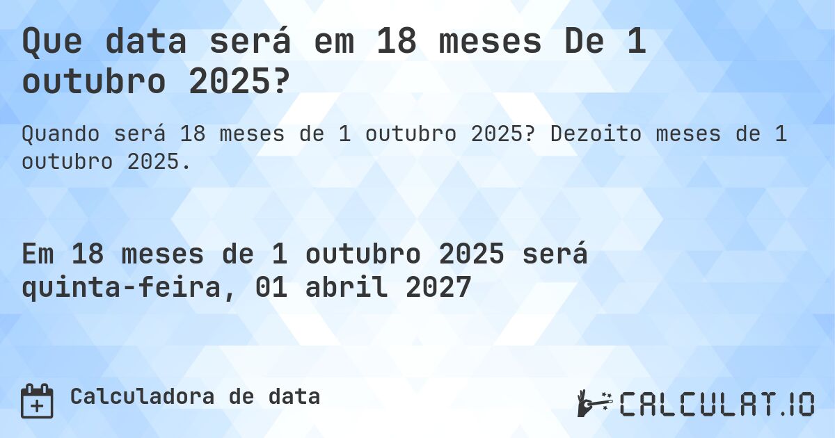 Que data será em 18 meses De 1 outubro 2025?. Dezoito meses de 1 outubro 2025.