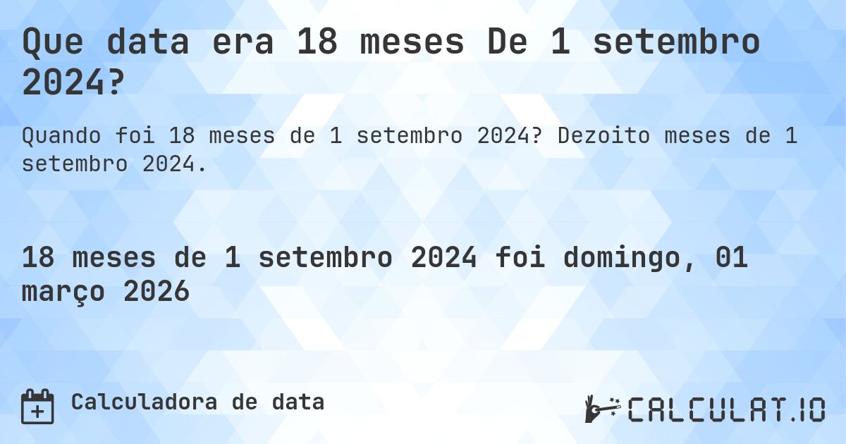 Que data era 18 meses De 1 setembro 2024?. Dezoito meses de 1 setembro 2024.