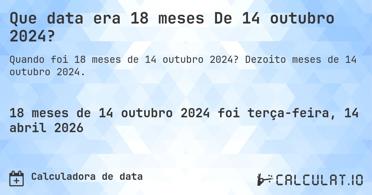Que data era 18 meses De 14 outubro 2024?. Dezoito meses de 14 outubro 2024.