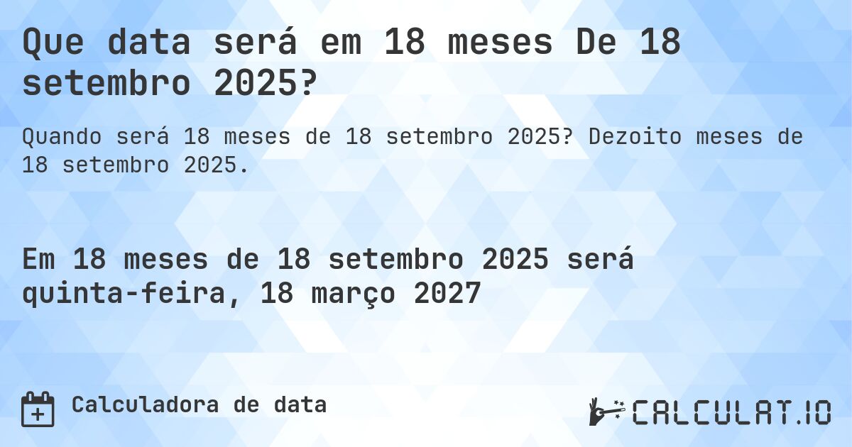 Que data será em 18 meses De 18 setembro 2025?. Dezoito meses de 18 setembro 2025.