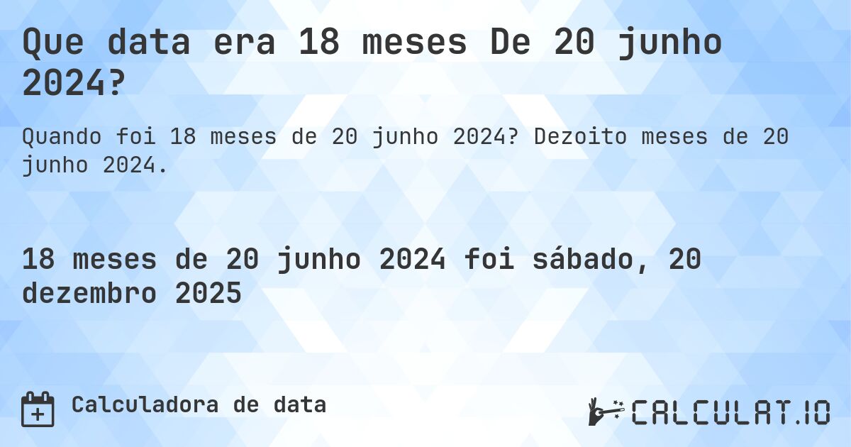 Que data era 18 meses De 20 junho 2024?. Dezoito meses de 20 junho 2024.