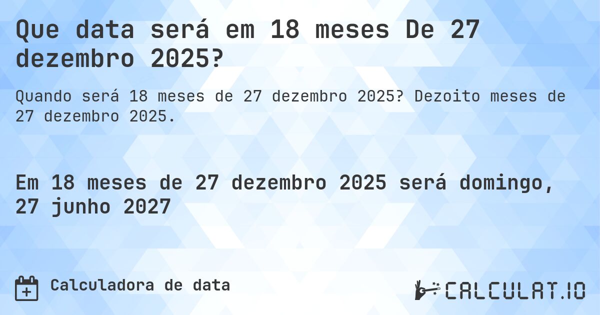 Que data será em 18 meses De 27 dezembro 2025?. Dezoito meses de 27 dezembro 2025.
