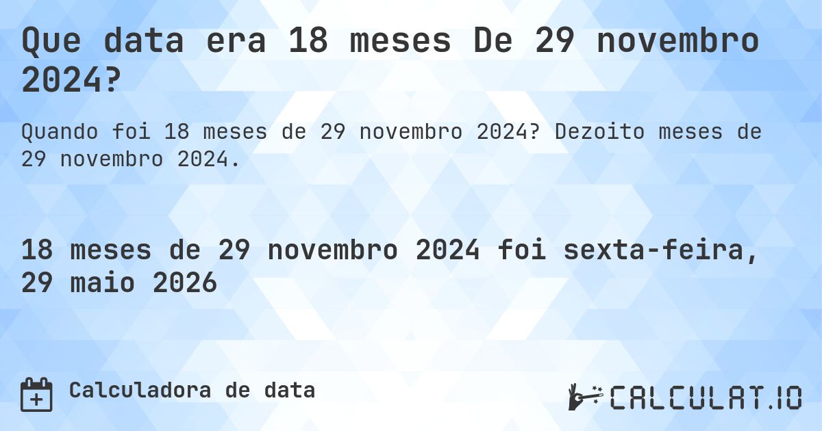 Que data era 18 meses De 29 novembro 2024?. Dezoito meses de 29 novembro 2024.