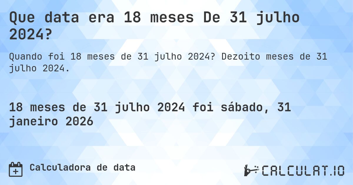 Que data era 18 meses De 31 julho 2024?. Dezoito meses de 31 julho 2024.
