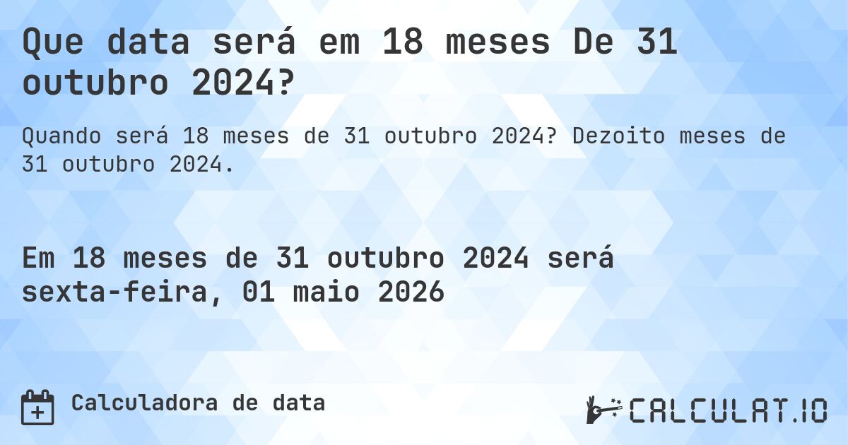 Que data será em 18 meses De 31 outubro 2024?. Dezoito meses de 31 outubro 2024.