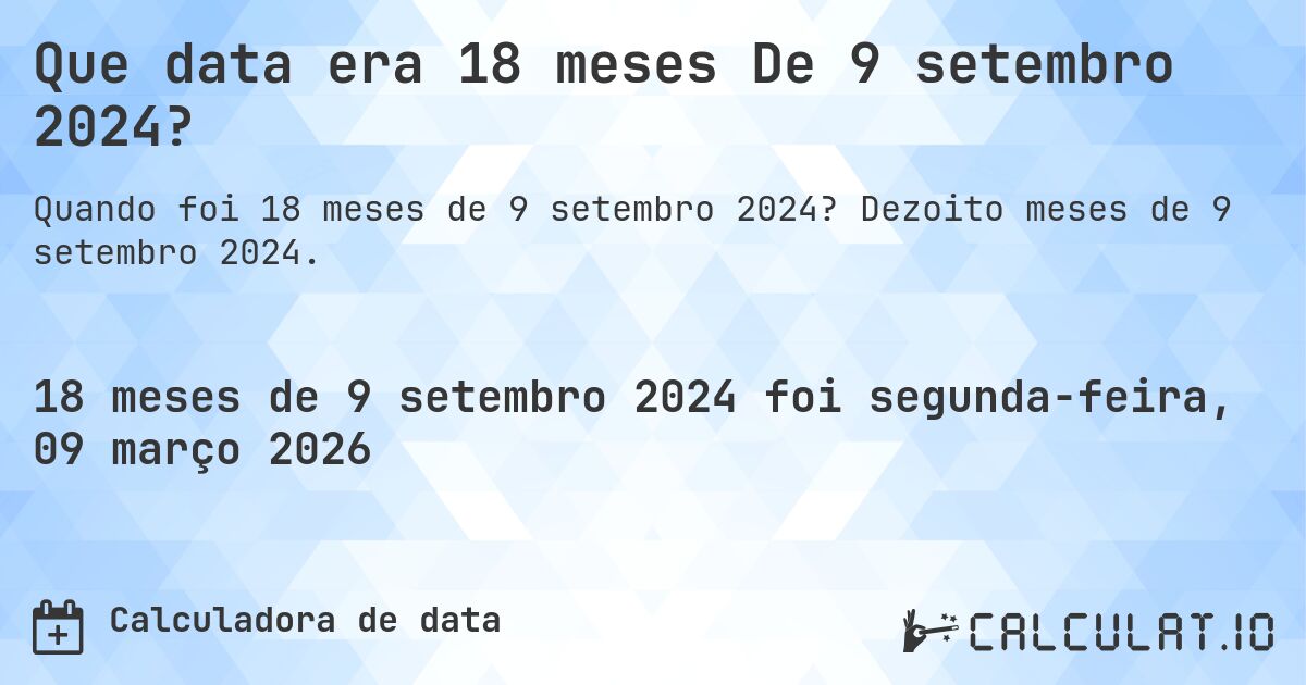 Que data era 18 meses De 9 setembro 2024?. Dezoito meses de 9 setembro 2024.