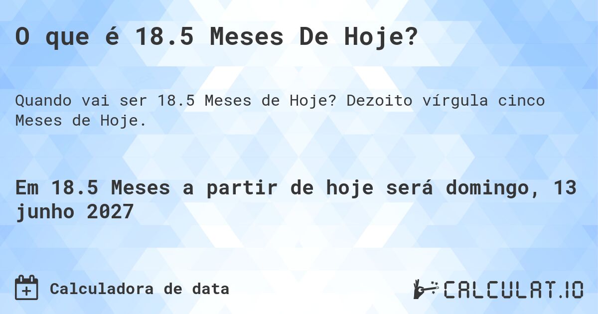 O que é 18.5 Meses De Hoje?. Dezoito vírgula cinco Meses de Hoje.