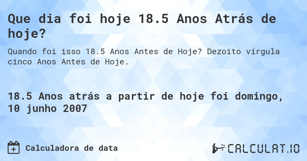 Que dia foi hoje 18.5 Anos Atrás de hoje?. Dezoito vírgula cinco Anos Antes de Hoje.