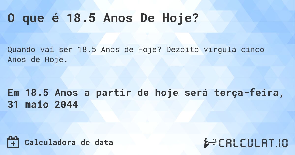 O que é 18.5 Anos De Hoje?. Dezoito vírgula cinco Anos de Hoje.