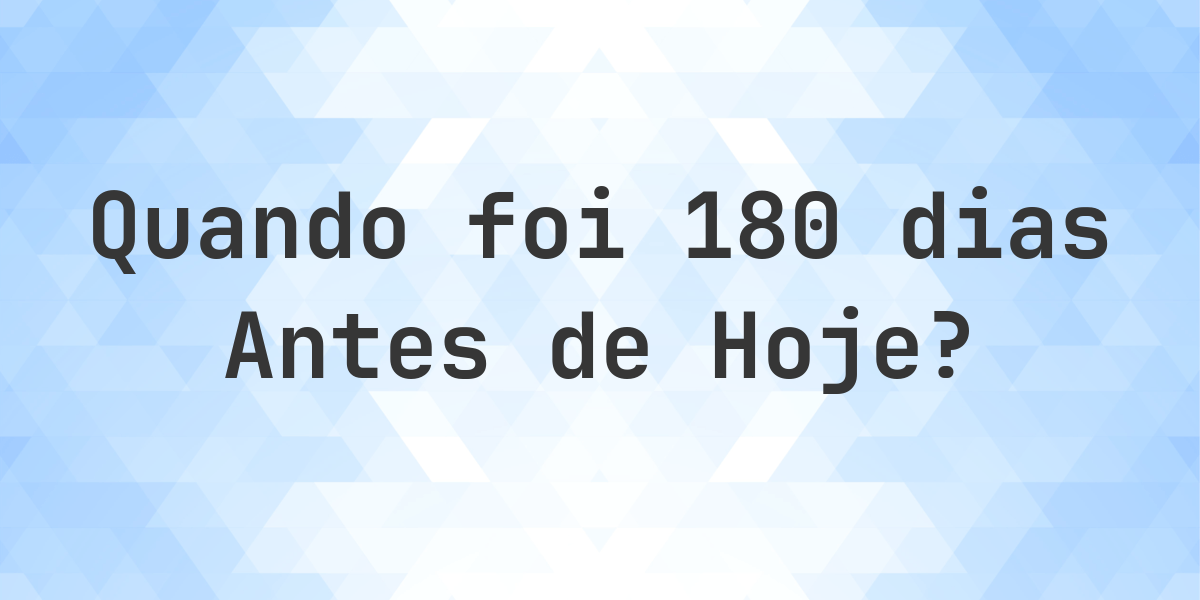 Que data era 180 dias atrás? - Calculatio