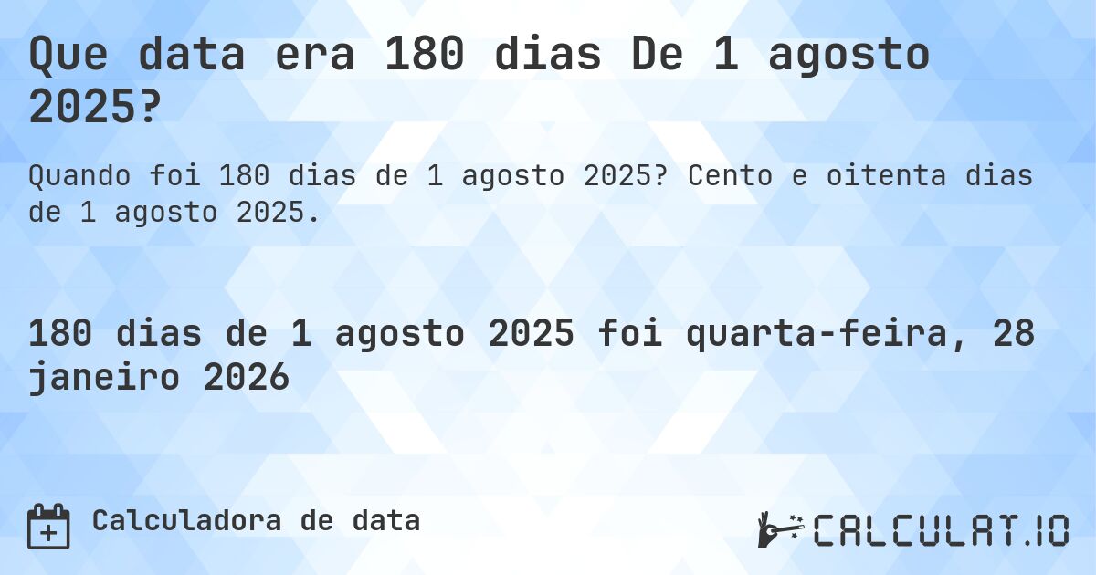 Que data era 180 dias De 1 agosto 2025?. Cento e oitenta dias de 1 agosto 2025.