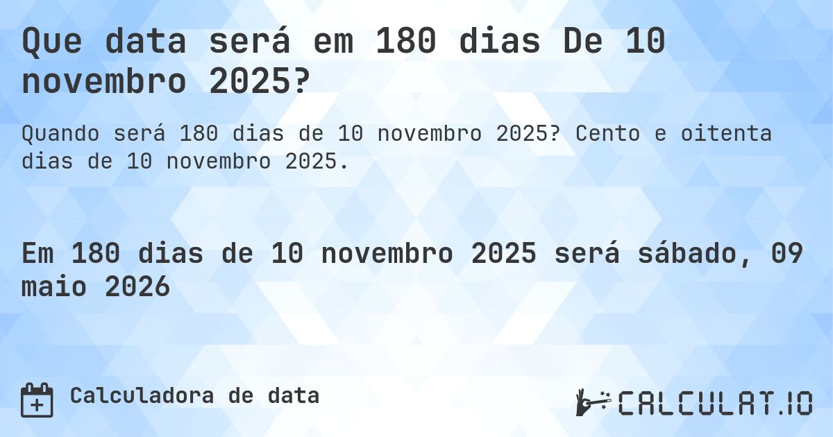 Que data será em 180 dias De 10 novembro 2025?. Cento e oitenta dias de 10 novembro 2025.
