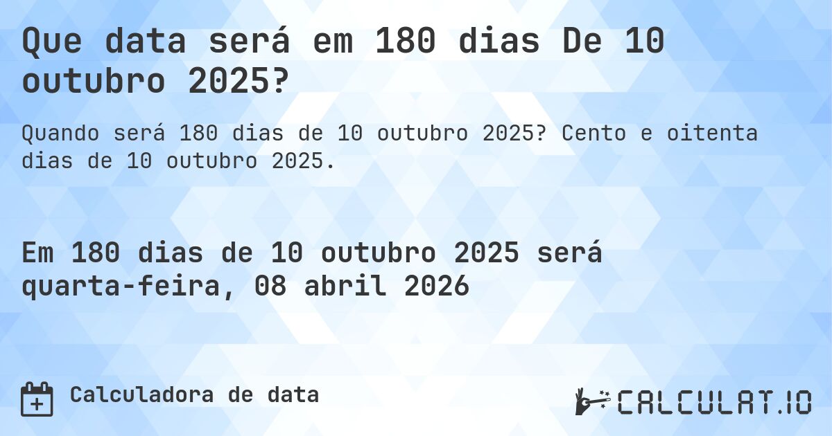 Que data será em 180 dias De 10 outubro 2025?. Cento e oitenta dias de 10 outubro 2025.