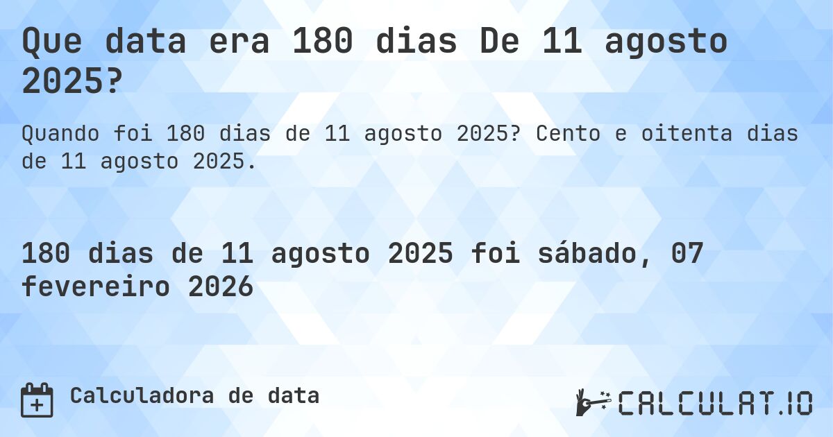 Que data era 180 dias De 11 agosto 2025?. Cento e oitenta dias de 11 agosto 2025.
