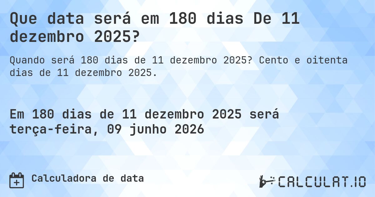Que data será em 180 dias De 11 dezembro 2025?. Cento e oitenta dias de 11 dezembro 2025.
