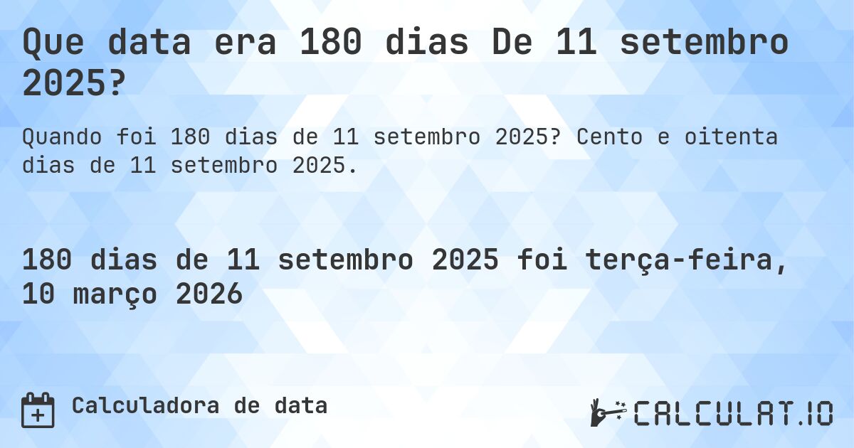 Que data era 180 dias De 11 setembro 2025?. Cento e oitenta dias de 11 setembro 2025.