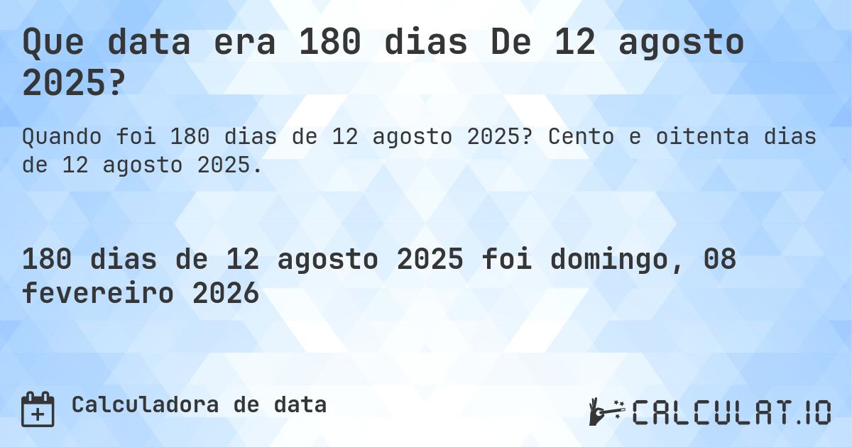 Que data era 180 dias De 12 agosto 2025?. Cento e oitenta dias de 12 agosto 2025.