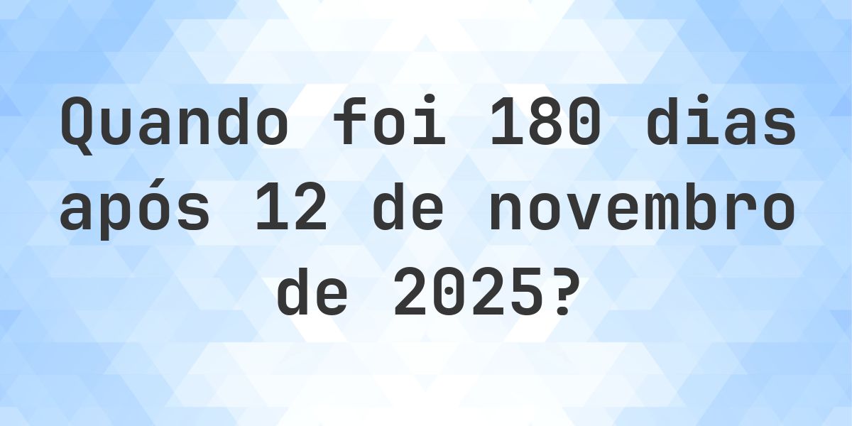 Que data era 180 dias De 12 novembro 2025? - Calculatio