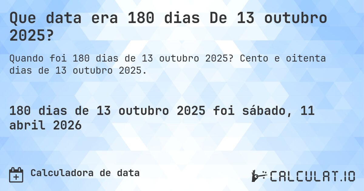 Que data era 180 dias De 13 outubro 2025?. Cento e oitenta dias de 13 outubro 2025.