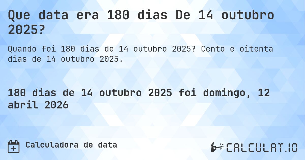 Que data era 180 dias De 14 outubro 2025?. Cento e oitenta dias de 14 outubro 2025.