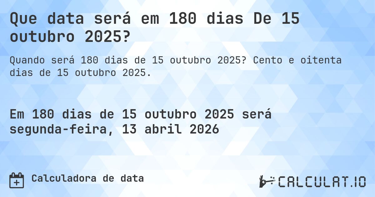 Que data será em 180 dias De 15 outubro 2025?. Cento e oitenta dias de 15 outubro 2025.