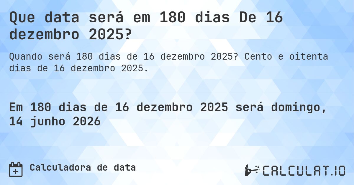 Que data será em 180 dias De 16 dezembro 2025?. Cento e oitenta dias de 16 dezembro 2025.