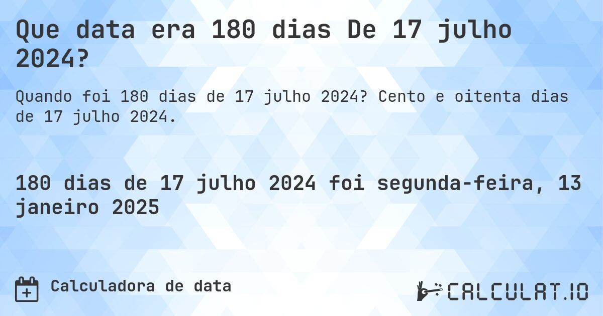 Que data era 180 dias De 17 julho 2024?. Cento e oitenta dias de 17 julho 2024.
