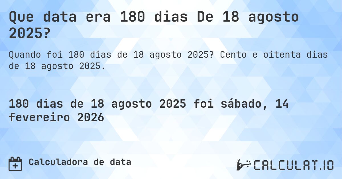 Que data era 180 dias De 18 agosto 2025?. Cento e oitenta dias de 18 agosto 2025.