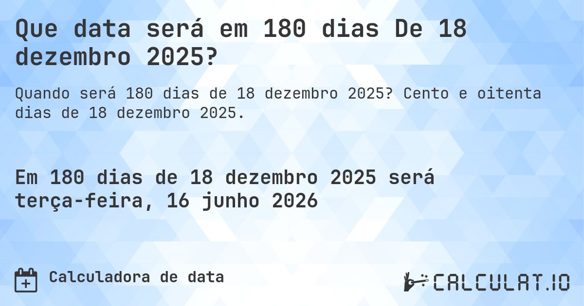 Que data será em 180 dias De 18 dezembro 2025?. Cento e oitenta dias de 18 dezembro 2025.