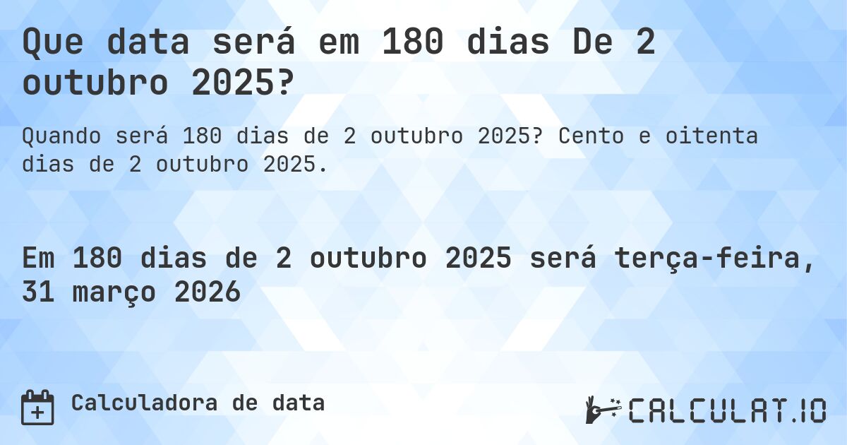 Que data será em 180 dias De 2 outubro 2025?. Cento e oitenta dias de 2 outubro 2025.