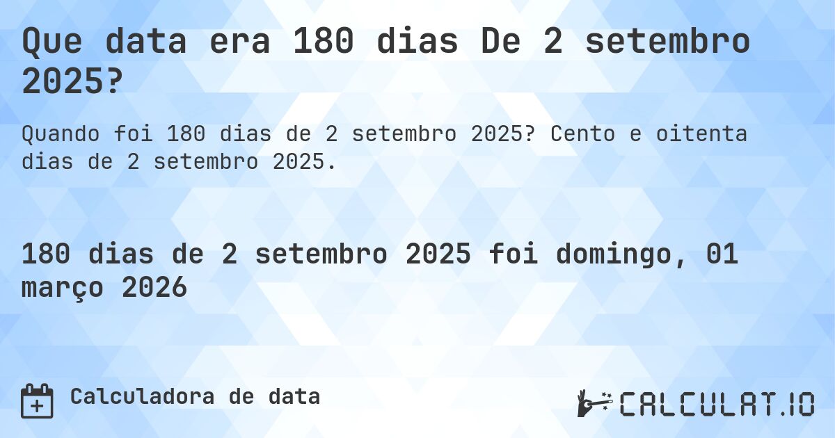 Que data era 180 dias De 2 setembro 2025?. Cento e oitenta dias de 2 setembro 2025.