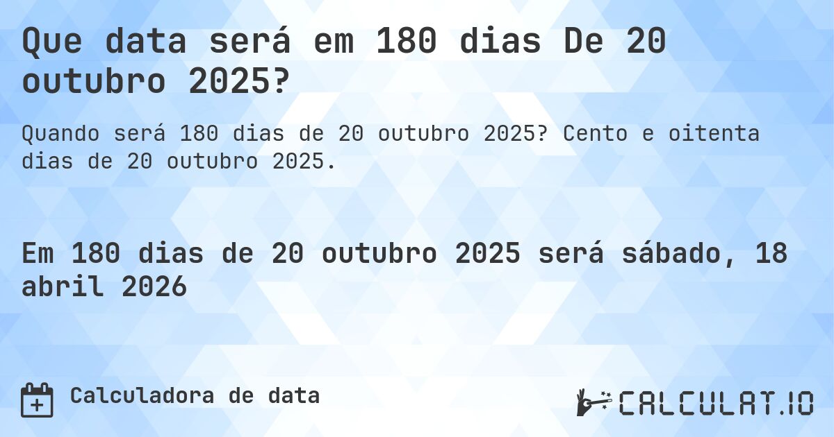 Que data será em 180 dias De 20 outubro 2025?. Cento e oitenta dias de 20 outubro 2025.