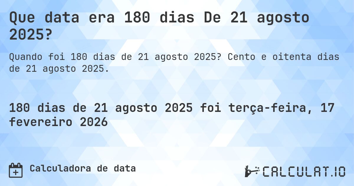 Que data era 180 dias De 21 agosto 2025?. Cento e oitenta dias de 21 agosto 2025.