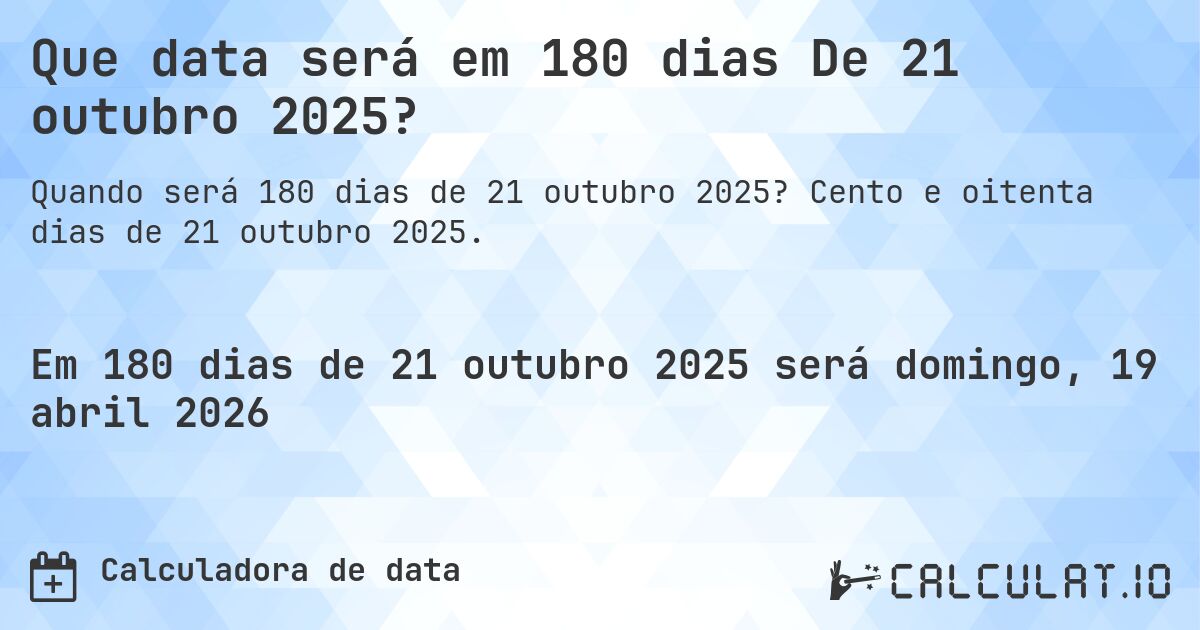 Que data será em 180 dias De 21 outubro 2025?. Cento e oitenta dias de 21 outubro 2025.