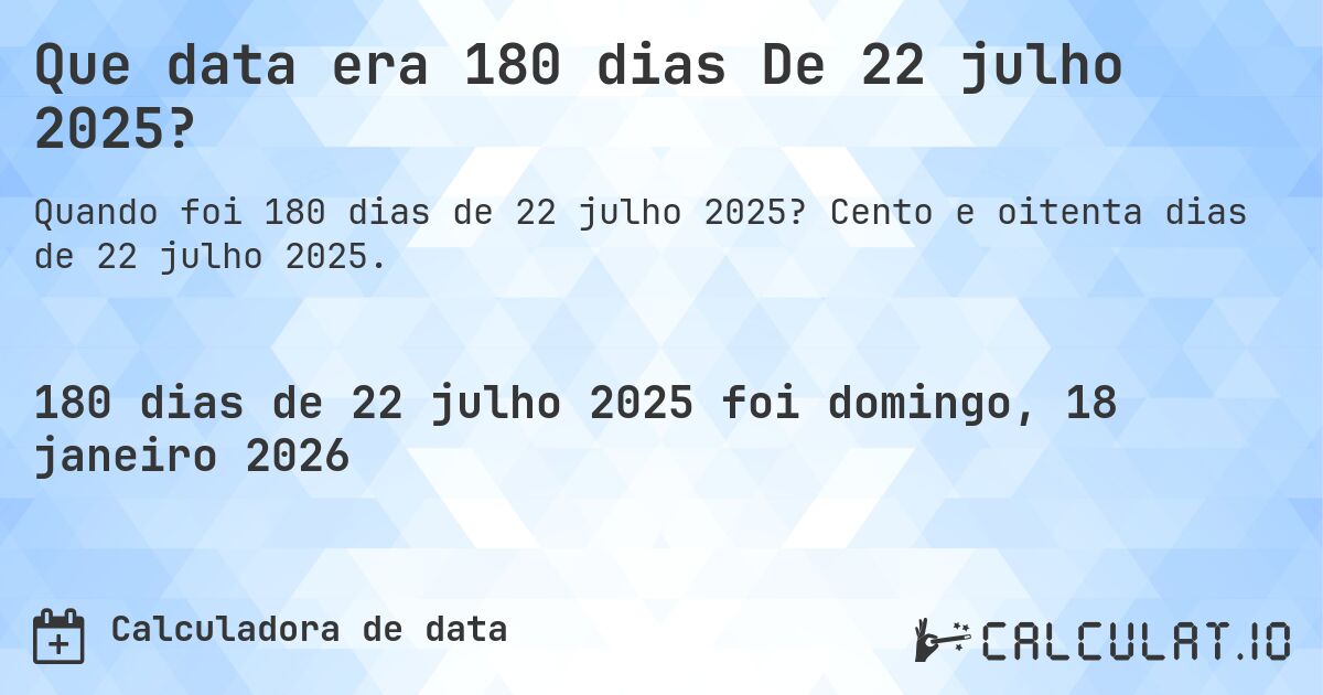 Que data era 180 dias De 22 julho 2025?. Cento e oitenta dias de 22 julho 2025.