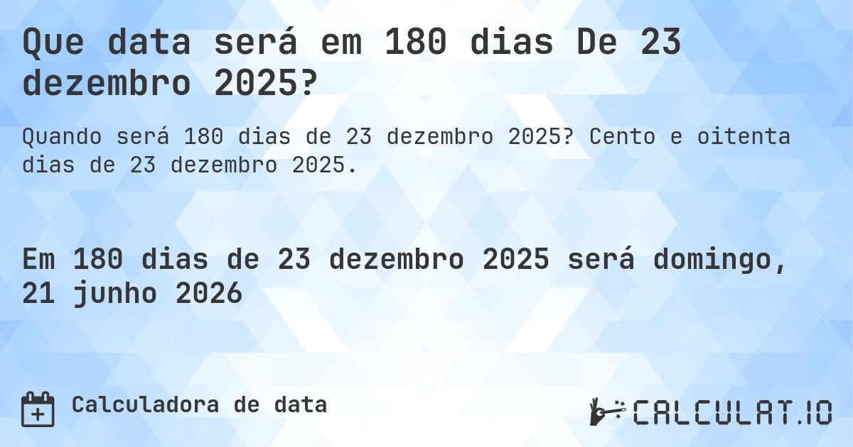 Que data será em 180 dias De 23 dezembro 2025?. Cento e oitenta dias de 23 dezembro 2025.
