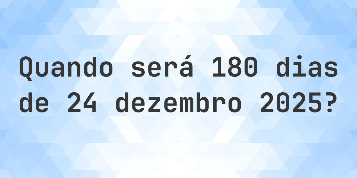 Que data será em 180 dias De 24 dezembro 2025? - Calculatio