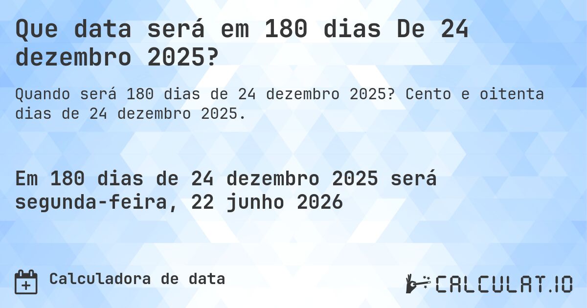 Que data será em 180 dias De 24 dezembro 2025?. Cento e oitenta dias de 24 dezembro 2025.