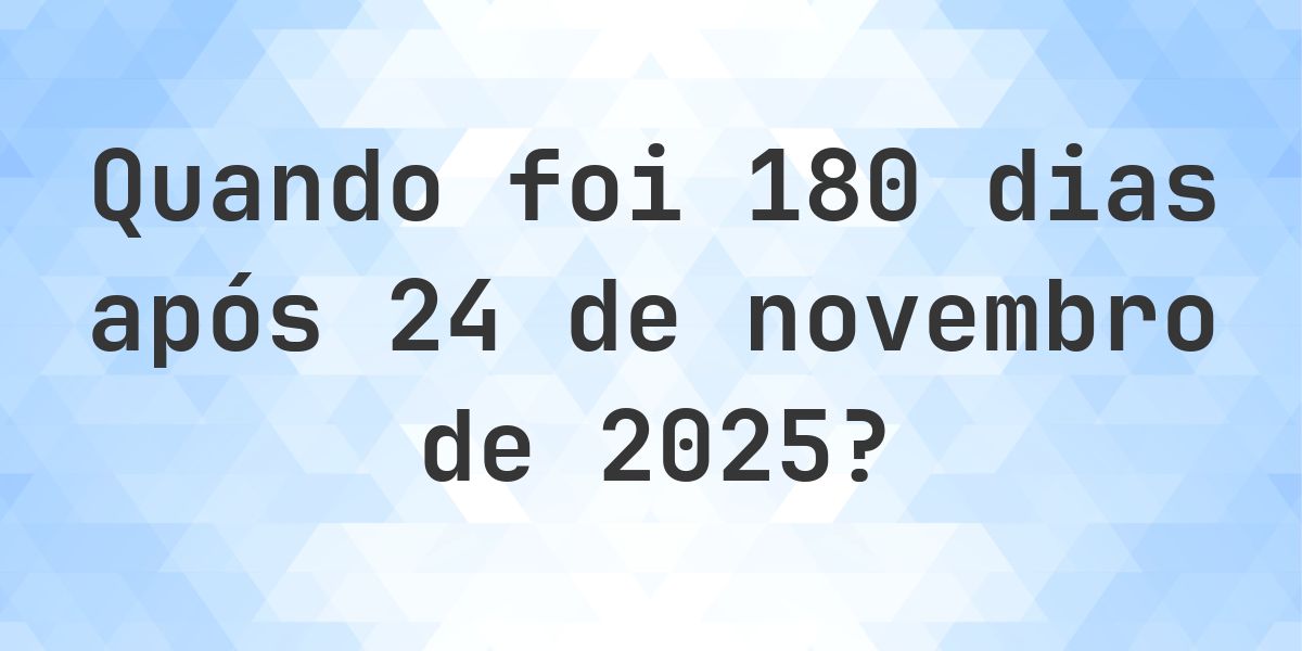 Que data será em 180 dias De 24 novembro 2025? - Calculatio