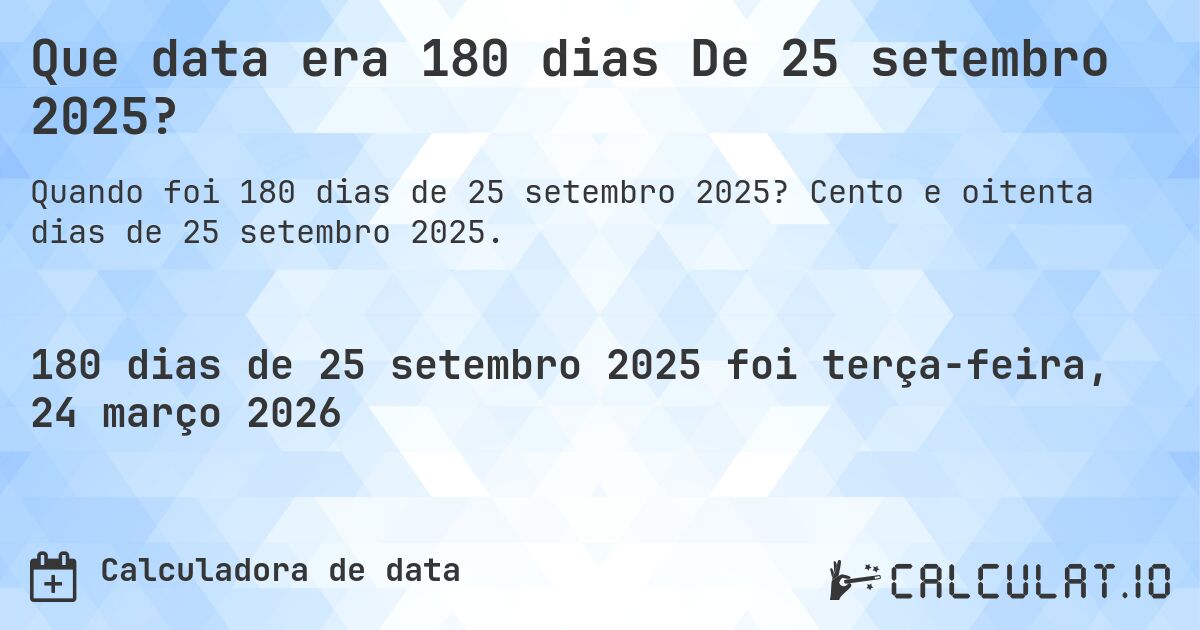 Que data era 180 dias De 25 setembro 2025?. Cento e oitenta dias de 25 setembro 2025.