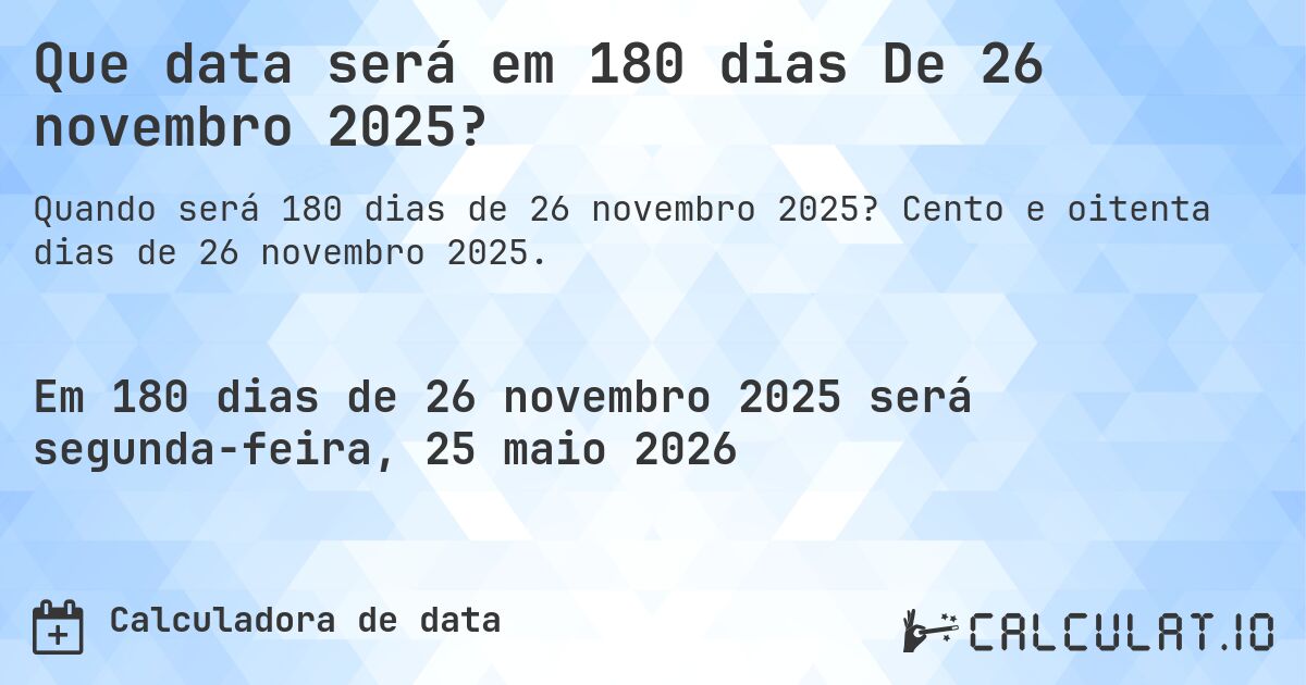 Que data será em 180 dias De 26 novembro 2025?. Cento e oitenta dias de 26 novembro 2025.
