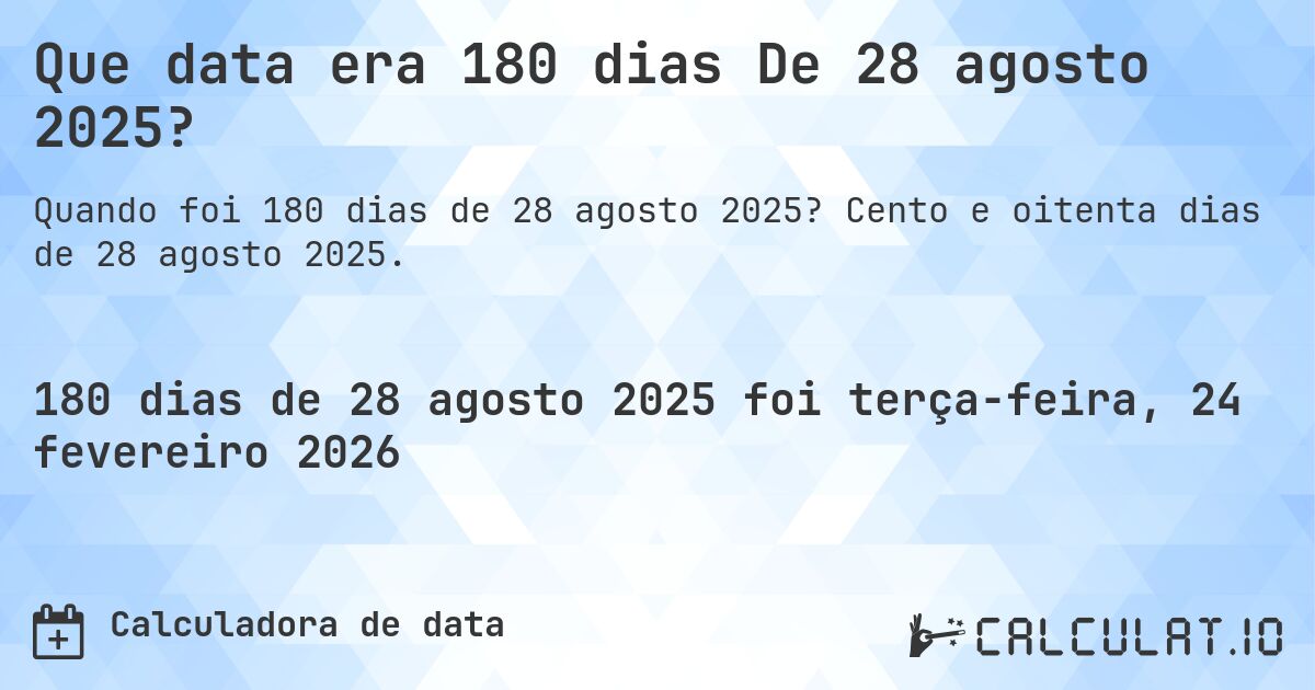 Que data era 180 dias De 28 agosto 2025?. Cento e oitenta dias de 28 agosto 2025.