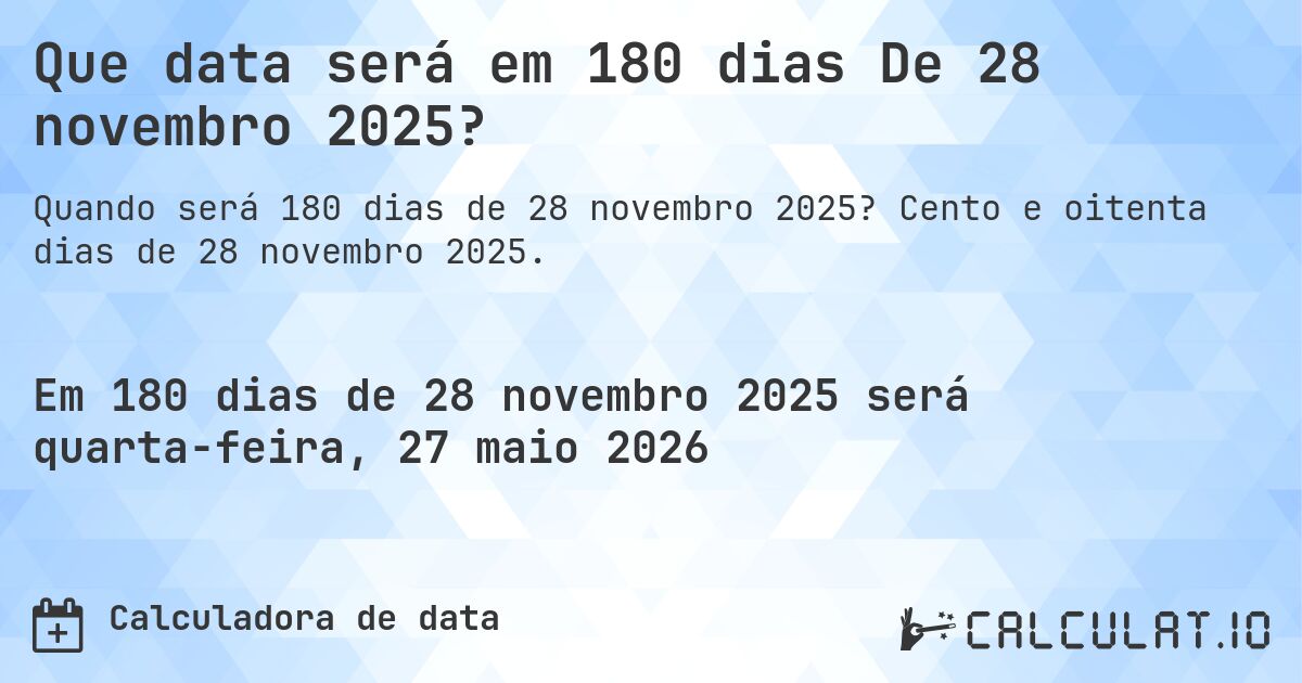 Que data será em 180 dias De 28 novembro 2025?. Cento e oitenta dias de 28 novembro 2025.