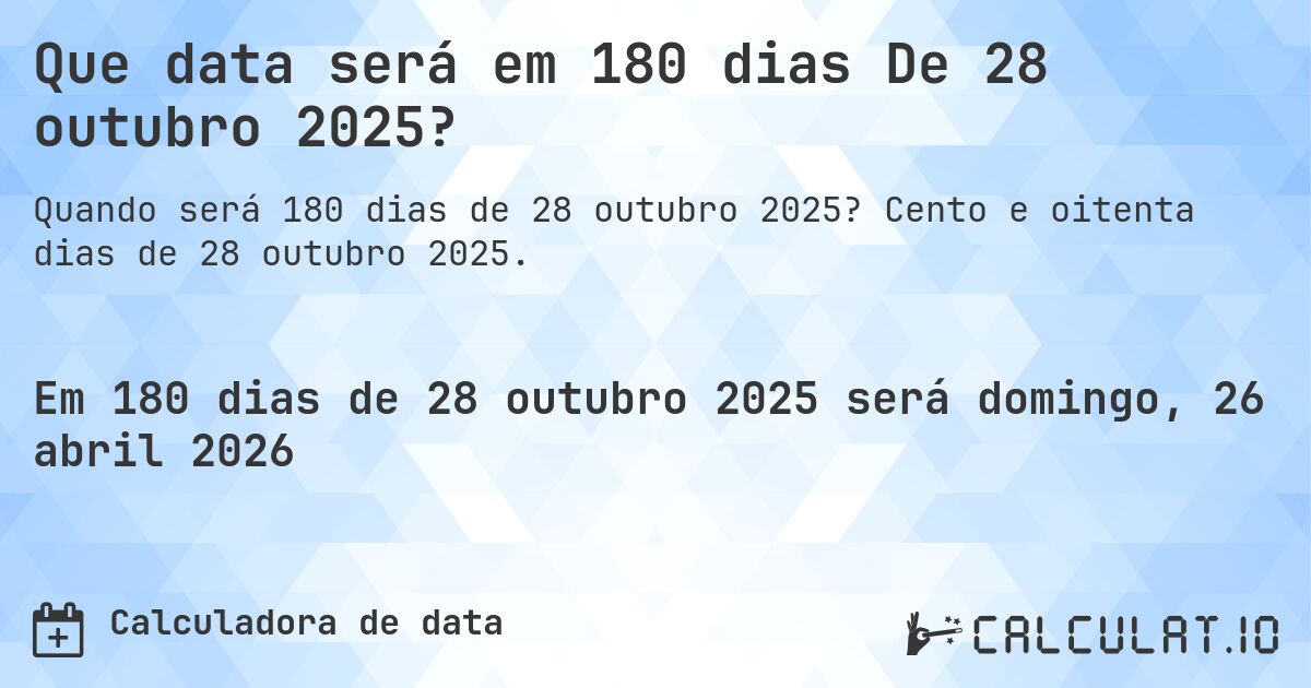 Que data será em 180 dias De 28 outubro 2025?. Cento e oitenta dias de 28 outubro 2025.
