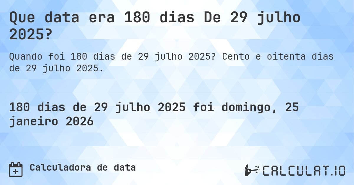 Que data era 180 dias De 29 julho 2025?. Cento e oitenta dias de 29 julho 2025.