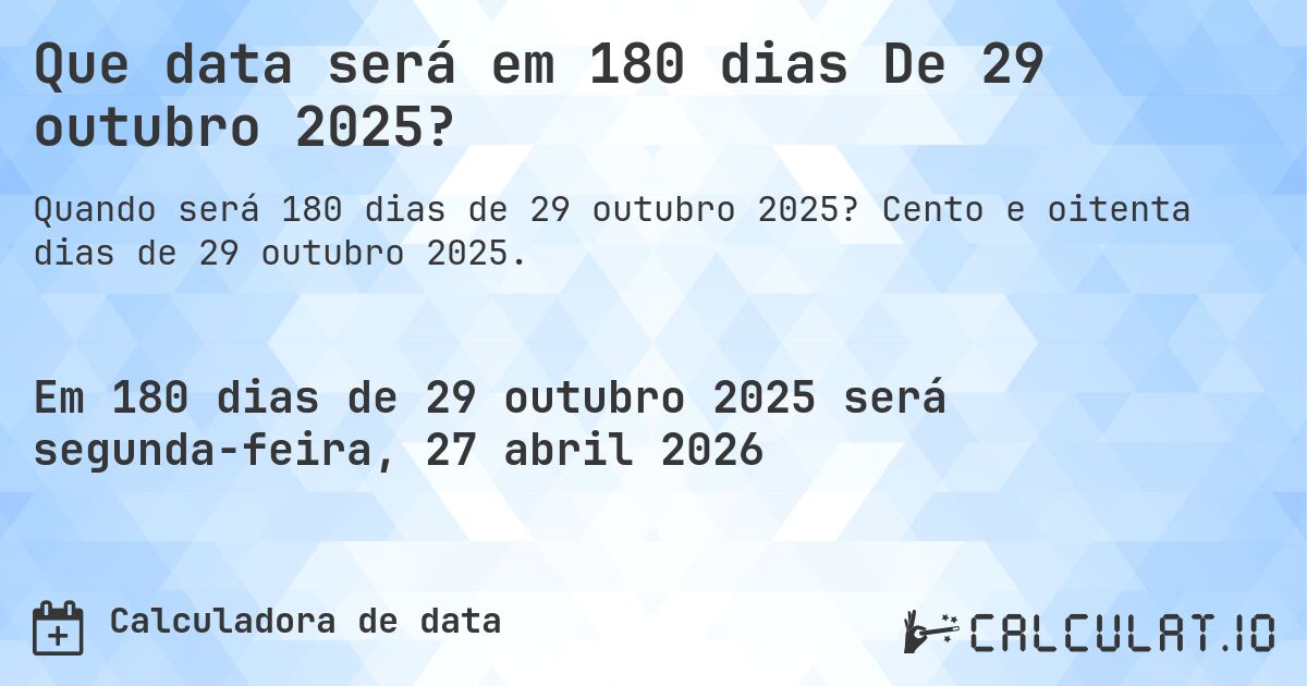 Que data será em 180 dias De 29 outubro 2025?. Cento e oitenta dias de 29 outubro 2025.