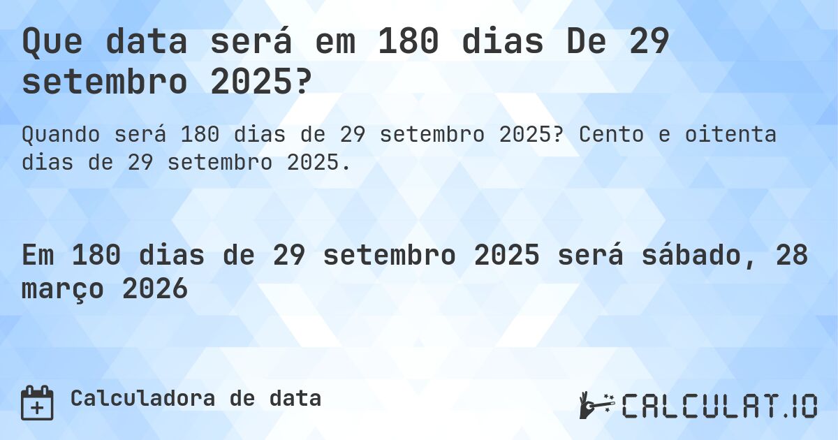 Que data será em 180 dias De 29 setembro 2025?. Cento e oitenta dias de 29 setembro 2025.